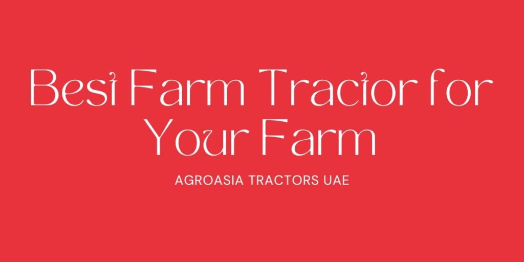 How to Select the Right Farm Tractor for Your Farm in UAE